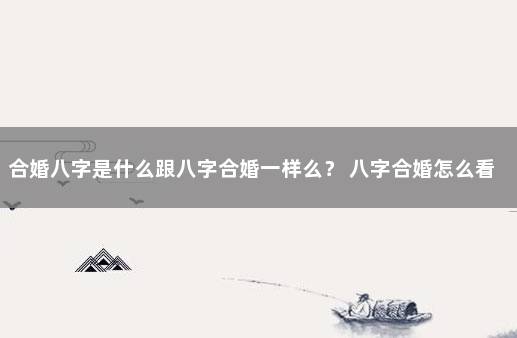 合婚八字是什么跟八字合婚一样么？ 八字合婚怎么看男女八字合不合