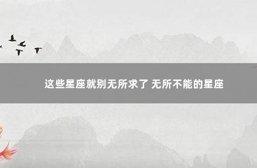 这些星座就别无所求了 无所不能的星座