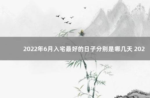 2022年6月入宅最好的日子分别是哪几天 2020年元月搬家黄道吉日