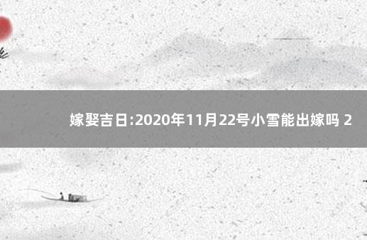 嫁娶吉日:2020年11月22号小雪能出嫁吗 2020年11月22号黄历知识