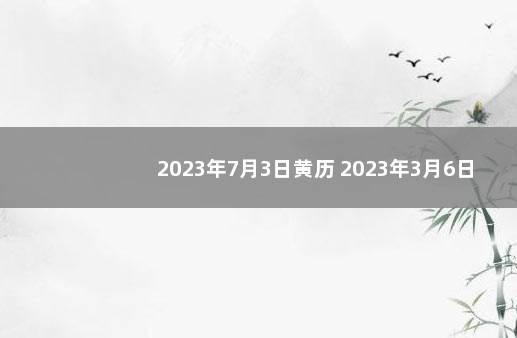 2023年7月3日黄历 2023年3月6日