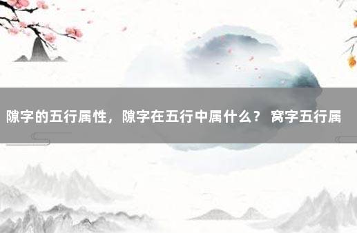 隙字的五行属性，隙字在五行中属什么？ 窝字五行属什么