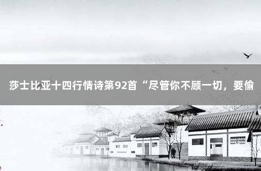 莎士比亚十四行情诗第92首“尽管你不顾一切，要偷偷溜走……” 莎士比亚英文情诗