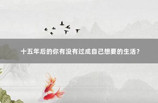 十五年后的你有没有过成自己想要的生活？