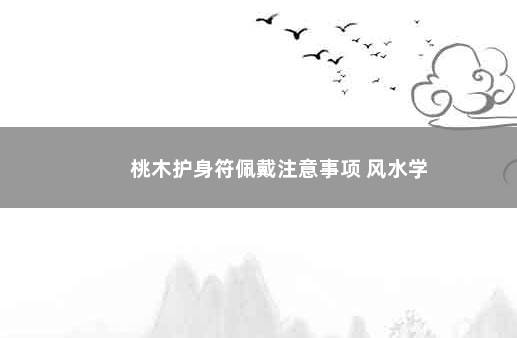 桃木护身符佩戴注意事项 风水学