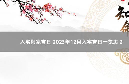 入宅搬家吉日 2023年12月入宅吉日一览表 2023放假通知