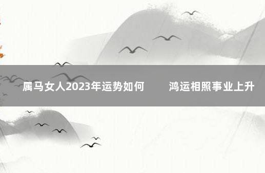 属马女人2023年运势如何 　　鸿运相照事业上升