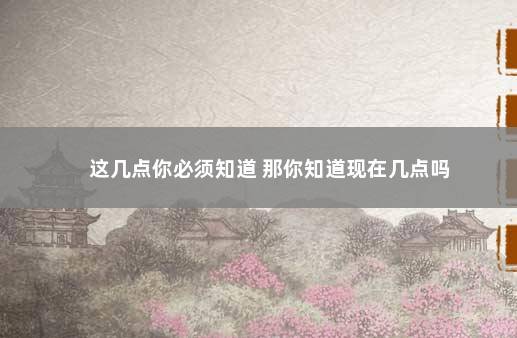 这几点你必须知道 那你知道现在几点吗