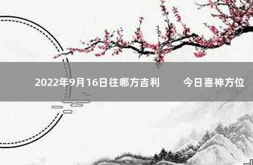 2022年9月16日往哪方吉利 　　今日喜神方位变化