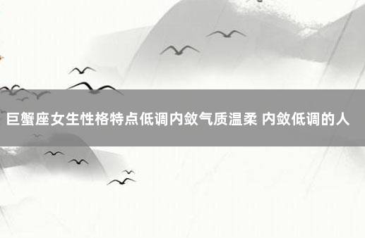 巨蟹座女生性格特点低调内敛气质温柔 内敛低调的人有什么特征