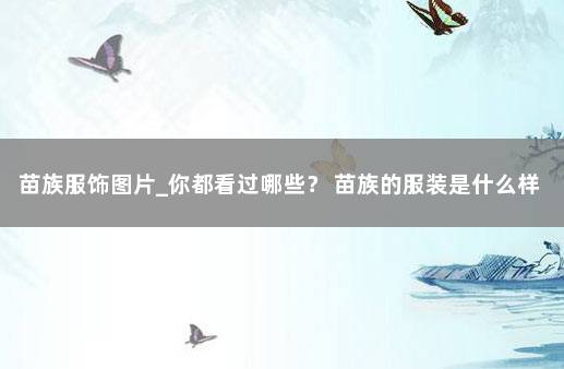 苗族服饰图片_你都看过哪些？ 苗族的服装是什么样的图片