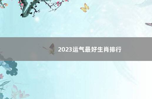 2023运气最好生肖排行