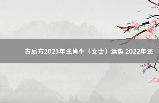 古易方2023年生肖牛（女士）运势 2022年还打不打疫苗