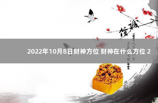 2022年10月8日财神方位 财神在什么方位 2020年1月15日财神方位