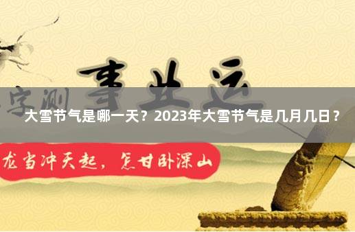 大雪节气是哪一天？2023年大雪节气是几月几日？ 2022年大雪