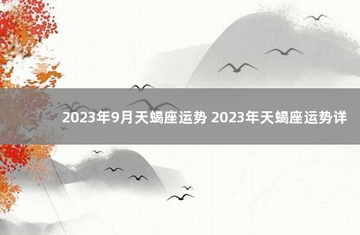 2023年9月天蝎座运势 2023年天蝎座运势详解女