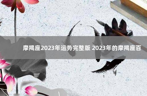 摩羯座2023年运势完整版 2023年的摩羯座百年难遇