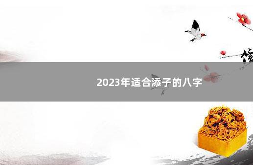 2023年适合添子的八字