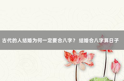 古代的人结婚为何一定要合八字？ 结婚合八字算日子