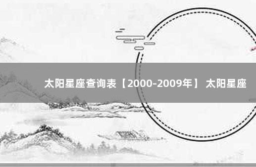 太阳星座查询表【2000-2009年】 太阳星座在线查询表