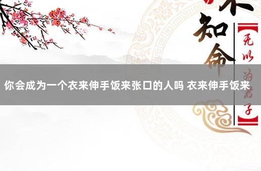 你会成为一个衣来伸手饭来张口的人吗 衣来伸手饭来张口的感想