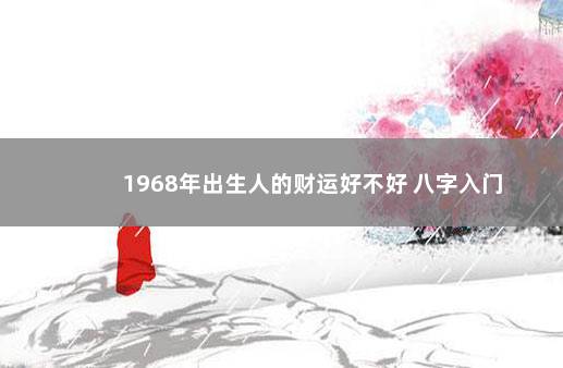 1968年出生人的财运好不好 八字入门