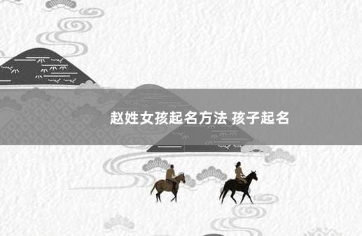 赵姓女孩起名方法 孩子起名