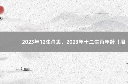 2023年12生肖表，2023年十二生肖年龄（周岁）对照表 2023年元旦假期