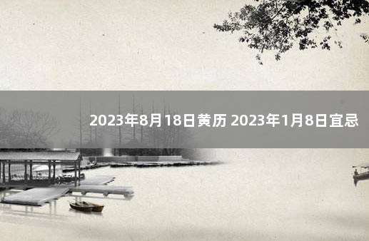 2023年8月18日黄历 2023年1月8日宜忌