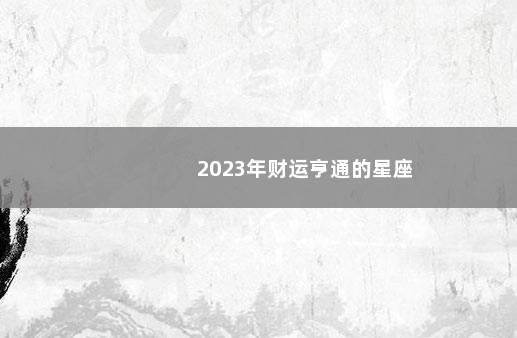 2023年财运亨通的星座