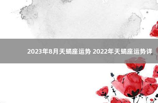 2023年8月天蝎座运势 2022年天蝎座运势详解