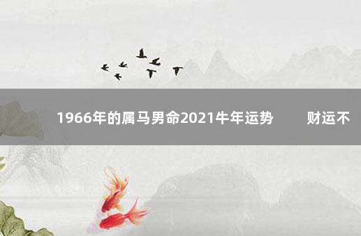 1966年的属马男命2021牛年运势 　　财运不稳注意关系