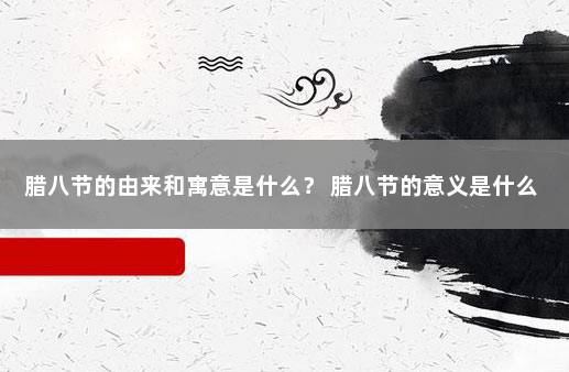 腊八节的由来和寓意是什么？ 腊八节的意义是什么