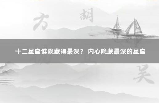 十二星座谁隐藏得最深？ 内心隐藏最深的星座