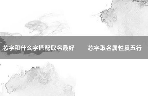 芯字和什么字搭配取名最好 　　芯字取名属性及五行属什么