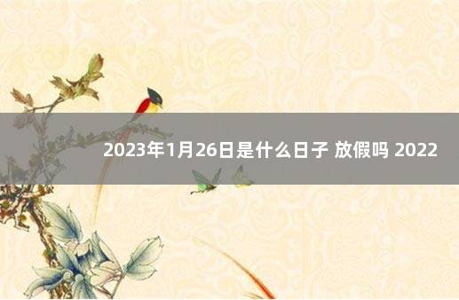 2023年1月26日是什么日子 放假吗 2022年1月26日黄道吉日