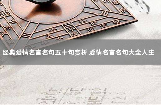 经典爱情名言名句五十句赏析 爱情名言名句大全人生哲理