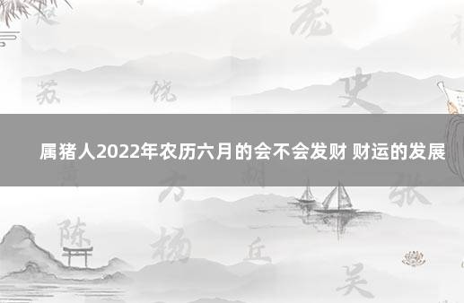 属猪人2022年农历六月的会不会发财 财运的发展状况