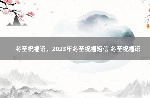 冬至祝福语，2023年冬至祝福短信 冬至祝福语 简短