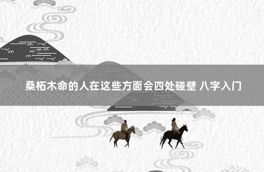 桑柘木命的人在这些方面会四处碰壁 八字入门