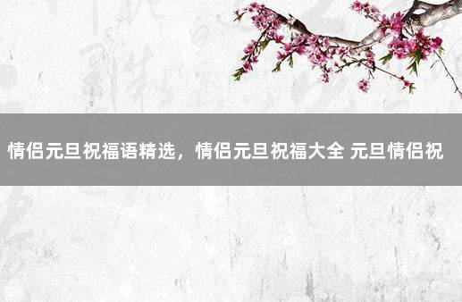 情侣元旦祝福语精选，情侣元旦祝福大全 元旦情侣祝福语2019