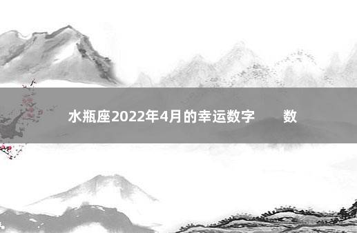 水瓶座2022年4月的幸运数字        数字2有助守财