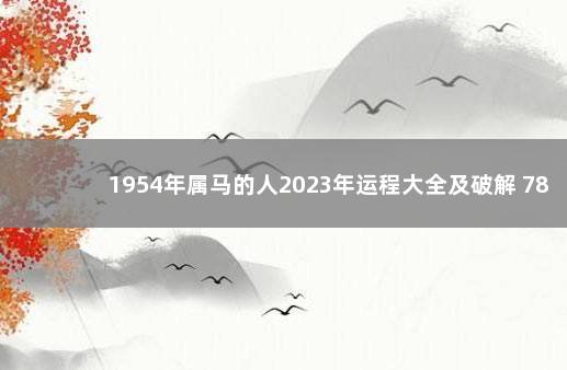 1954年属马的人2023年运程大全及破解 78年属马财运