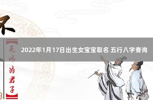 2022年1月17日出生女宝宝取名 五行八字查询