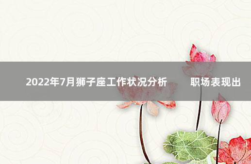 2022年7月狮子座工作状况分析 　　职场表现出色