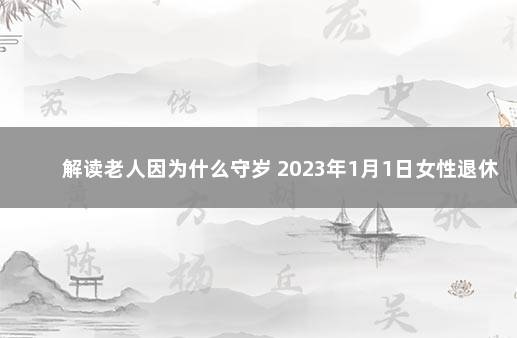 解读老人因为什么守岁 2023年1月1日女性退休