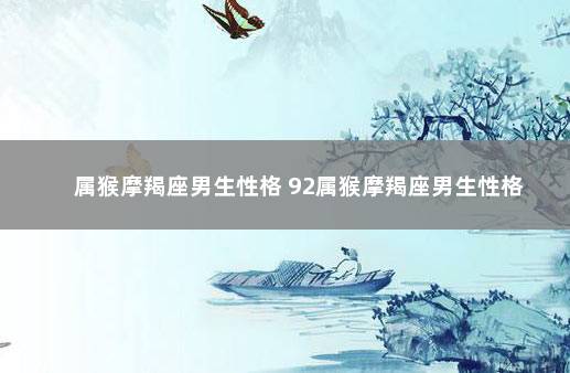属猴摩羯座男生性格 92属猴摩羯座男生性格