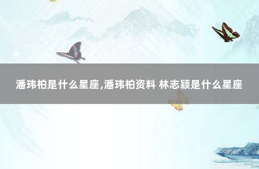 潘玮柏是什么星座,潘玮柏资料 林志颖是什么星座