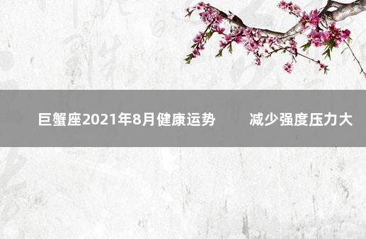 巨蟹座2021年8月健康运势 　　减少强度压力大