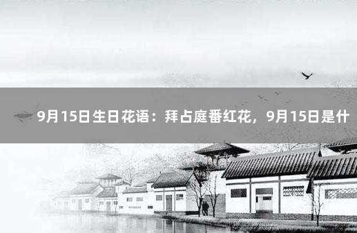 9月15日生日花语：拜占庭番红花，9月15日是什么星座？ 8月15日生日花